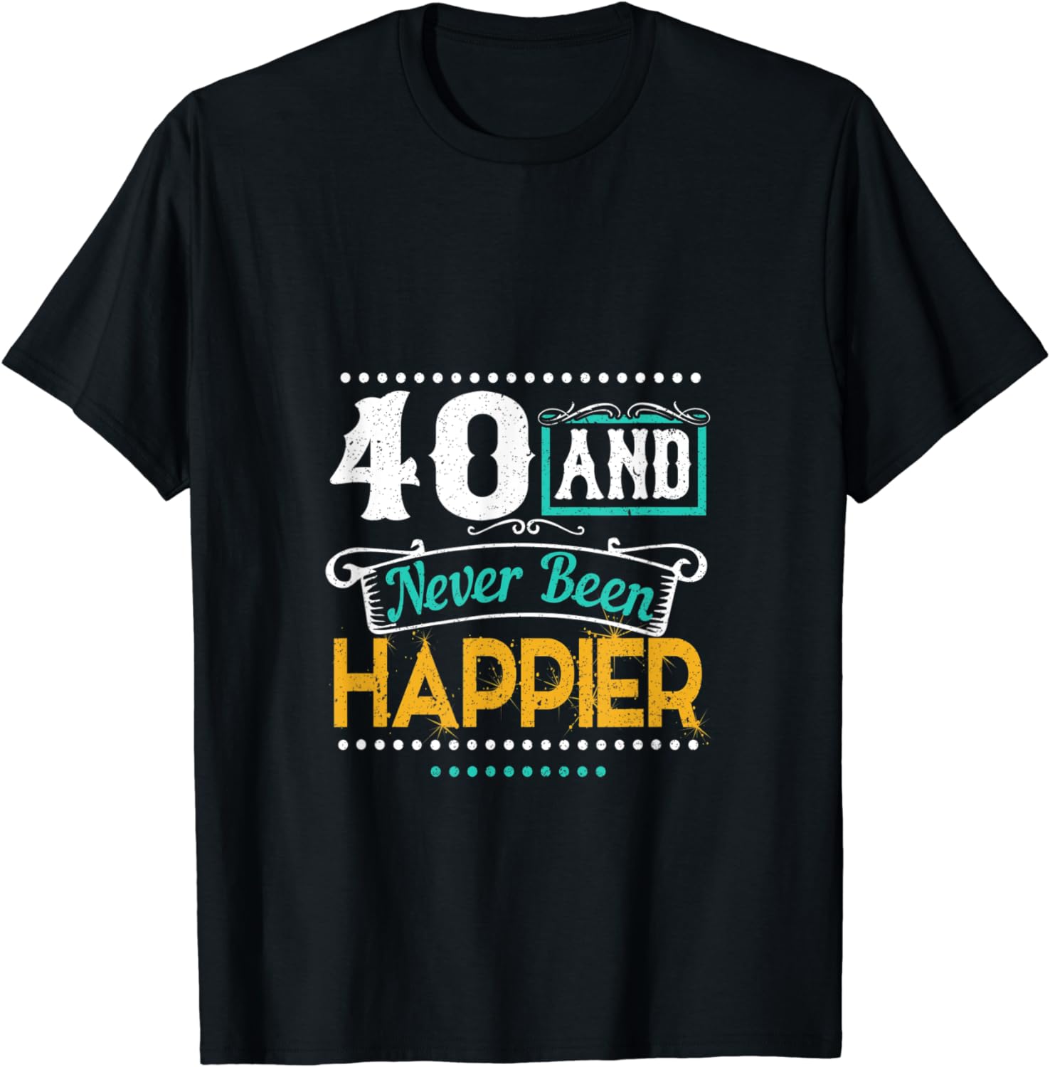 40 and Never Been Happier T-Shirt