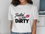Woman wearing a white t-shirt with "Feelin' a little DIRTY," a pink lipstick graphic, and a red kiss mark.