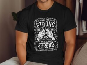 You Never Know How Strong You Are Until Being Strong T-Shirt