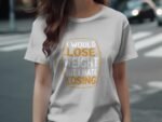 Woman wearing a white t-shirt with the humorous text "I WOULD LOSE WEIGHT BUT I HATE LOSING" in bold letters.