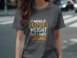 Gray t-shirt worn by a woman, featuring the text: "I WOULD LOSE WEIGHT BUT I HATE LOSING."