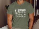A person wearing a green t-shirt with white text: "Fishing solves most of my problems. Hunting solves the rest."