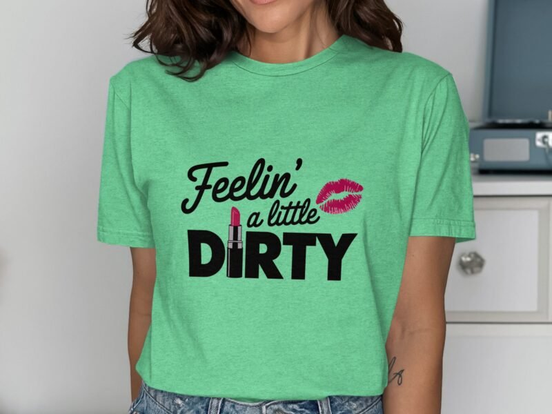 Woman wearing a mint green t-shirt with the text "Feelin' a little DIRTY" and an illustration of lipstick and a kiss.
