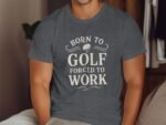 A person wearing a gray t-shirt with the text "BORN TO GOLF FORCED TO WORK" displayed prominently on it.