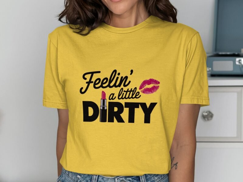 A woman models a yellow t-shirt with the text "Feelin' a little DIRTY" and a lipstick graphic.