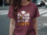 A person wearing a maroon t-shirt with the text "FLOUR POWER-LET'S GET DIRTY" and a chef's hat graphic.